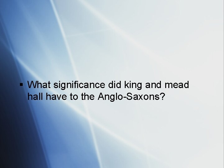 § What significance did king and mead hall have to the Anglo-Saxons? 