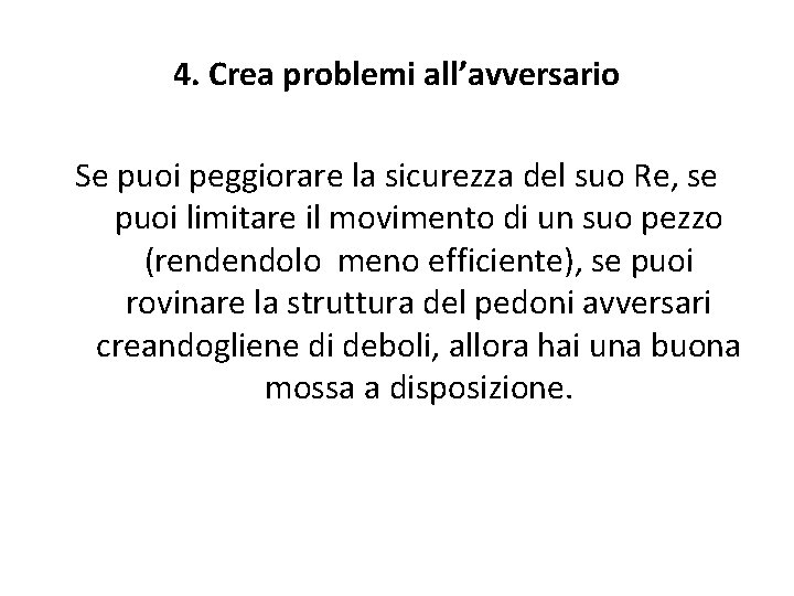 4. Crea problemi all’avversario Se puoi peggiorare la sicurezza del suo Re, se puoi