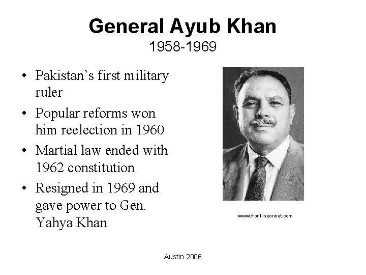 General Ayub Khan 1958 -1969 • Pakistan’s first military ruler • Popular reforms won
