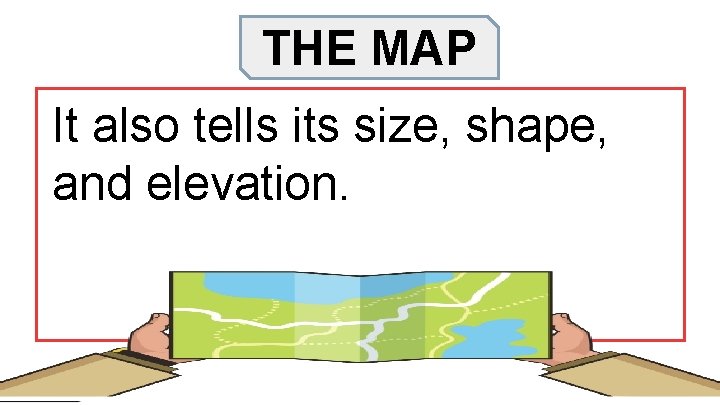 THE MAP It also tells its size, shape, and elevation. 