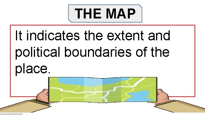 THE MAP It indicates the extent and political boundaries of the place. 