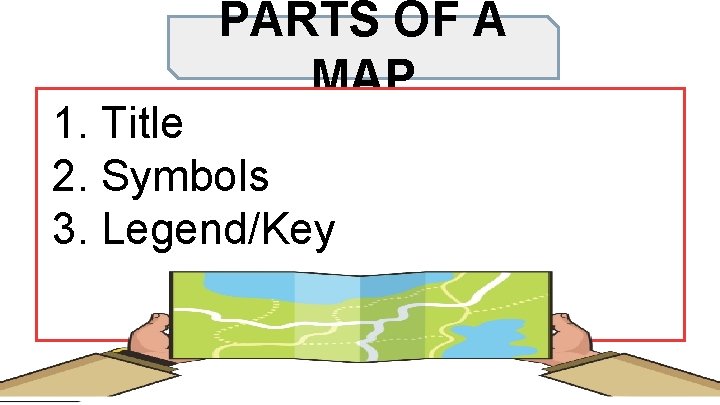 PARTS OF A MAP 1. Title 2. Symbols 3. Legend/Key 