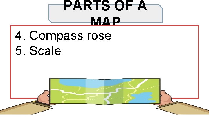 PARTS OF A MAP 4. Compass rose 5. Scale 