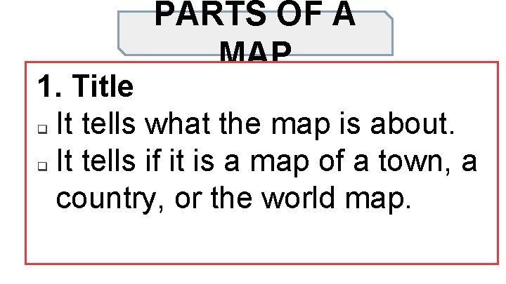 PARTS OF A MAP 1. Title q It tells what the map is about.