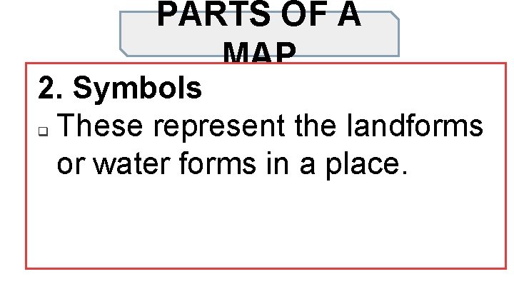 PARTS OF A MAP 2. Symbols q These represent the landforms or water forms