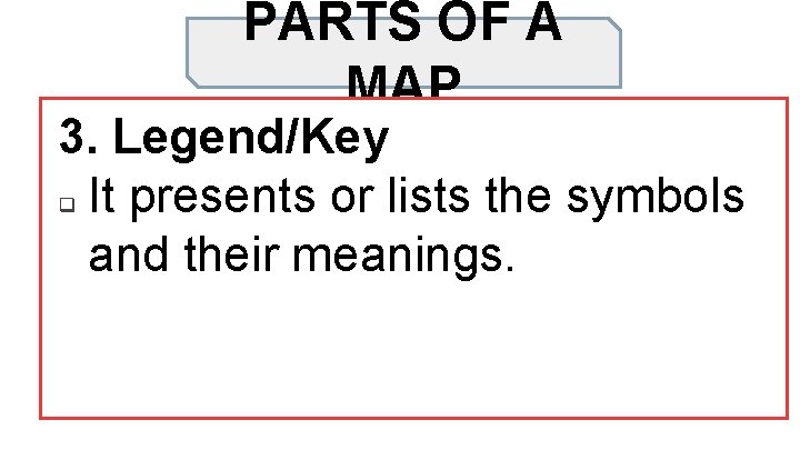 PARTS OF A MAP 3. Legend/Key q It presents or lists the symbols and