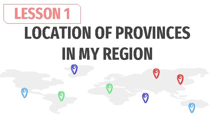 LESSON 1 LOCATION OF PROVINCES IN MY REGION 