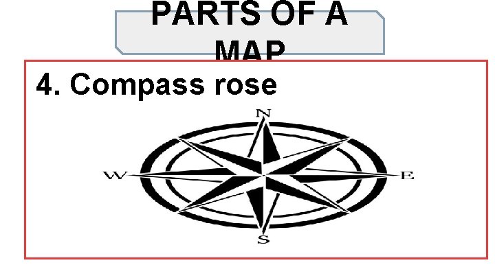 PARTS OF A MAP 4. Compass rose 