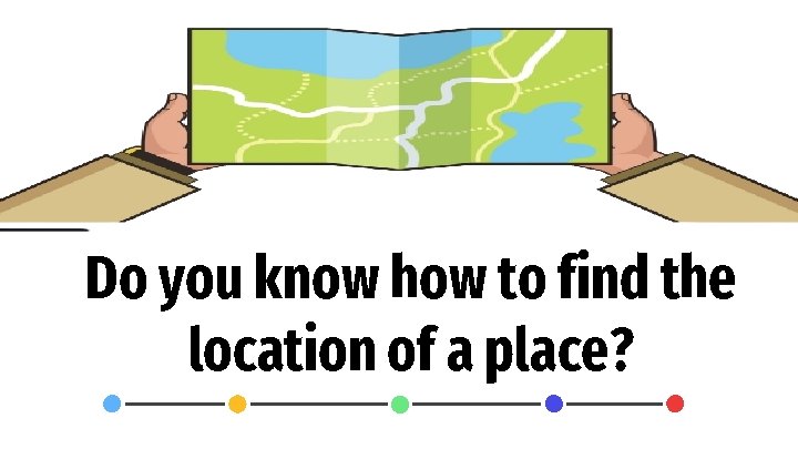 Do you know how to find the location of a place? 