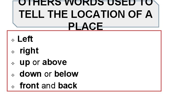 OTHERS WORDS USED TO TELL THE LOCATION OF A PLACE v v v Left