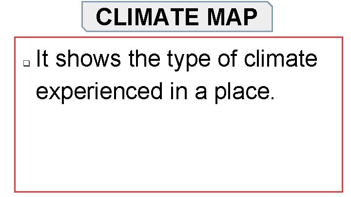 CLIMATE MAP q It shows the type of climate experienced in a place. 