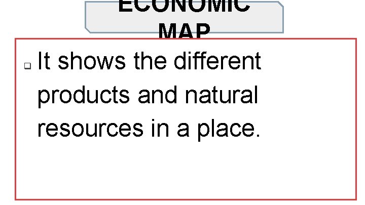 q ECONOMIC MAP It shows the different products and natural resources in a place.