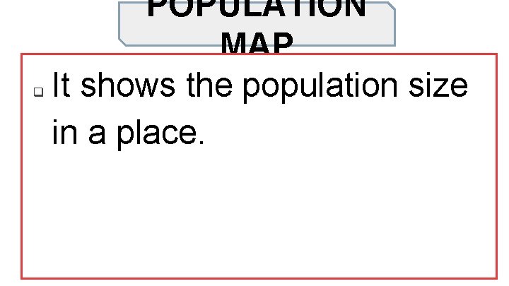 q POPULATION MAP It shows the population size in a place. 