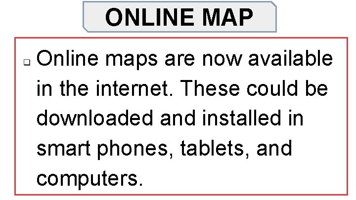 ONLINE MAP q Online maps are now available in the internet. These could be
