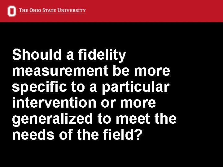 Should a fidelity measurement be more specific to a particular intervention or more generalized