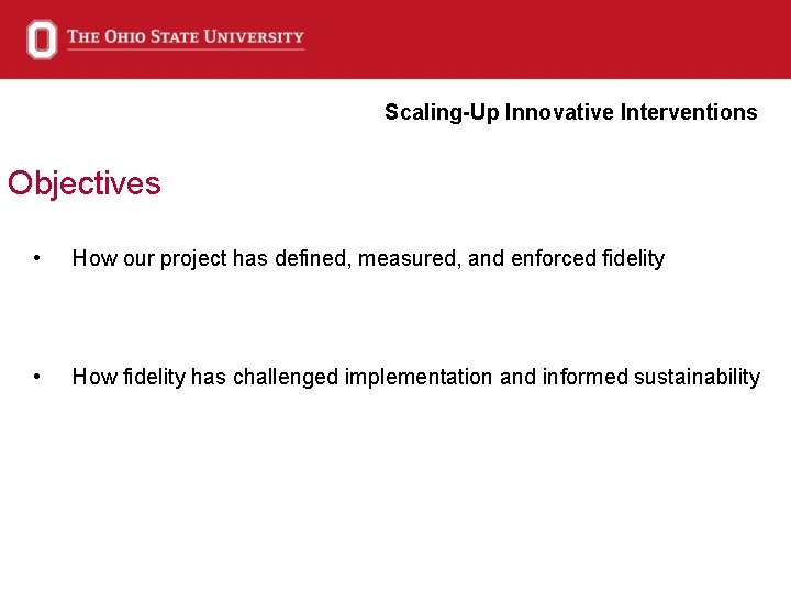 Scaling-Up Innovative Interventions Objectives • How our project has defined, measured, and enforced fidelity