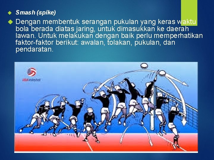  Smash (spike) Dengan membentuk serangan pukulan yang keras waktu bola berada diatas jaring,