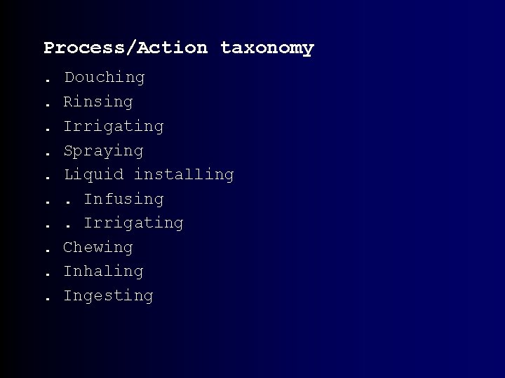 Process/Action taxonomy. . Douching Rinsing Irrigating Spraying Liquid installing. Infusing. Irrigating Chewing Inhaling Ingesting