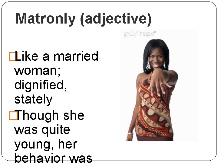 Matronly (adjective) �Like a married woman; dignified, stately �Though she was quite young, her