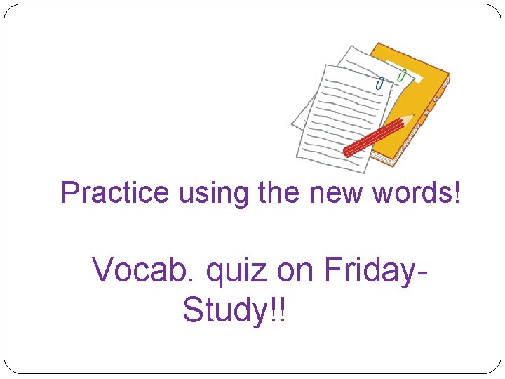 Practice using the new words! Vocab. quiz on Friday. Study!! 