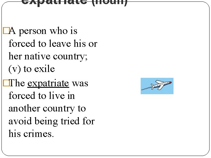 expatriate (noun) �A person who is forced to leave his or her native country;
