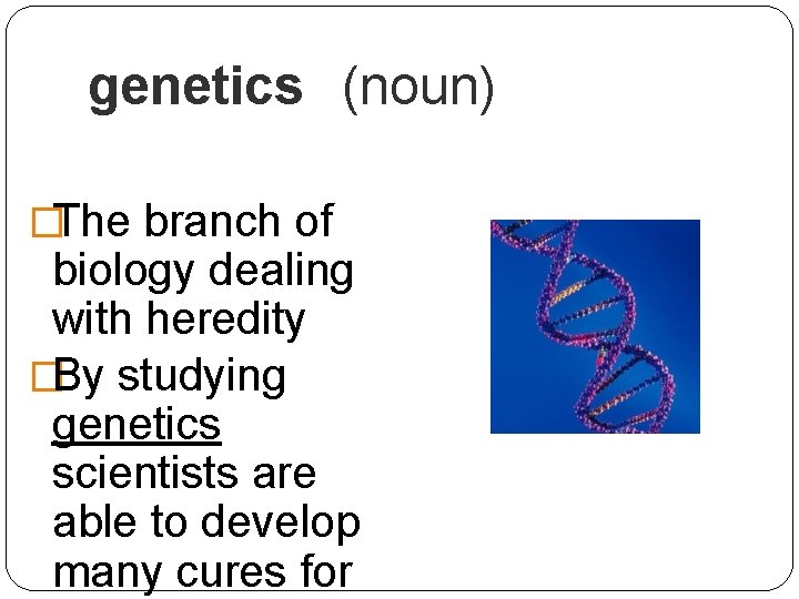 genetics (noun) �The branch of biology dealing with heredity �By studying genetics scientists are