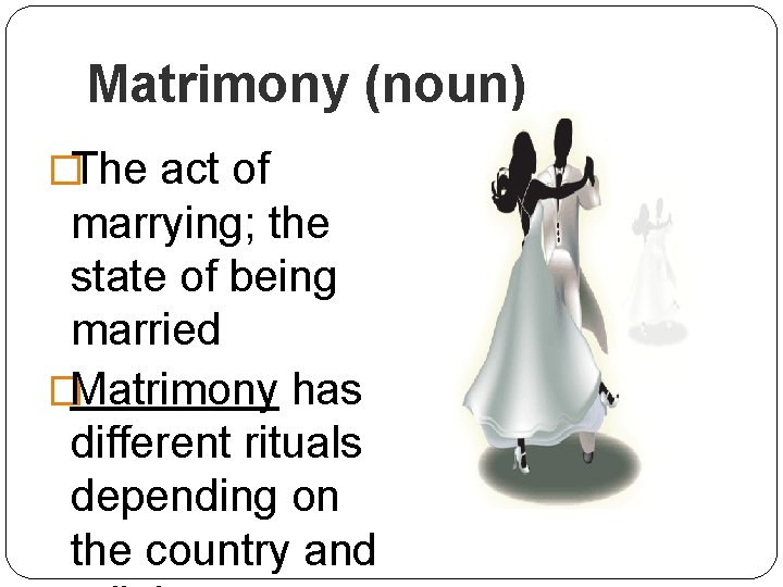Matrimony (noun) �The act of marrying; the state of being married �Matrimony has different
