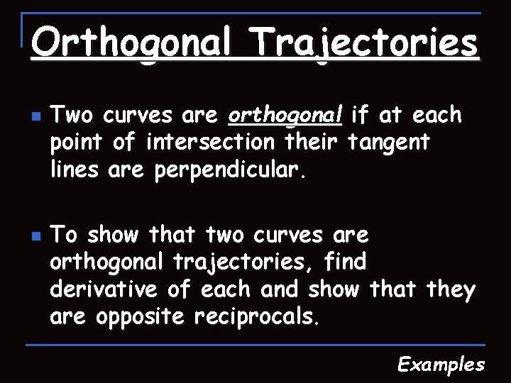 Orthogonal Trajectories n n Two curves are orthogonal if at each point of intersection