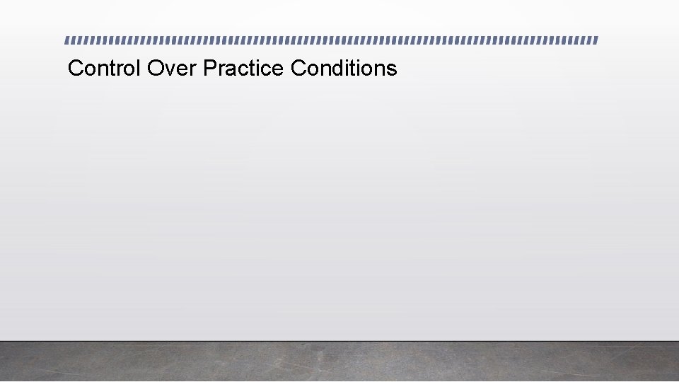 Control Over Practice Conditions 