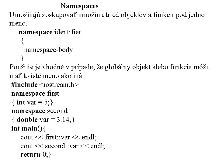 Namespaces Umožňujú zoskupovať množinu tried objektov a funkcií pod jedno meno. namespace identifier {