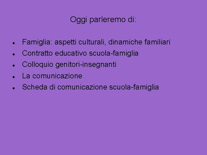 Oggi parleremo di: Famiglia: aspetti culturali, dinamiche familiari Contratto educativo scuola-famiglia Colloquio genitori-insegnanti La