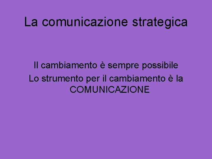 La comunicazione strategica Il cambiamento è sempre possibile Lo strumento per il cambiamento è