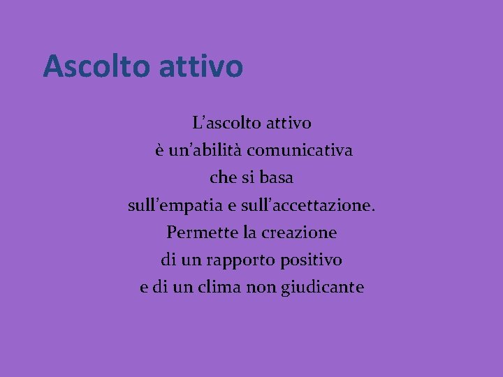 Ascolto attivo L’ascolto attivo è un’abilità comunicativa che si basa sull’empatia e sull’accettazione. Permette