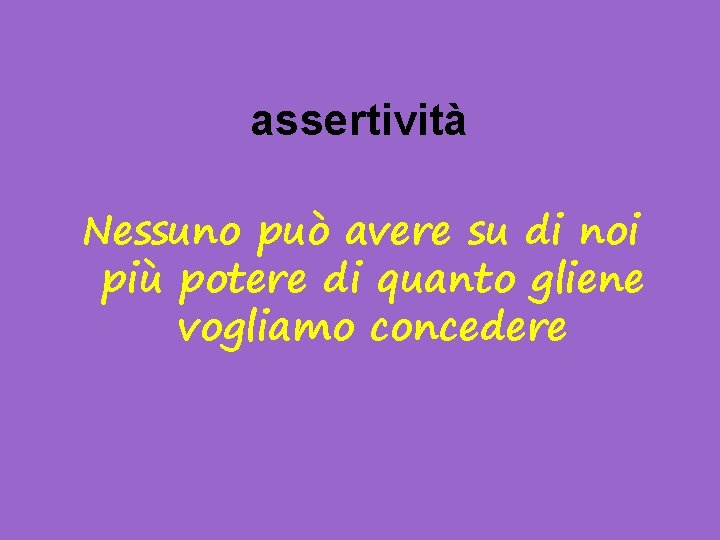 assertività Nessuno può avere su di noi più potere di quanto gliene vogliamo concedere