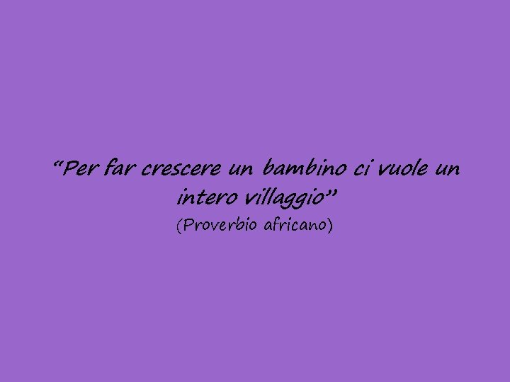 “Per far crescere un bambino ci vuole un intero villaggio” (Proverbio africano) 