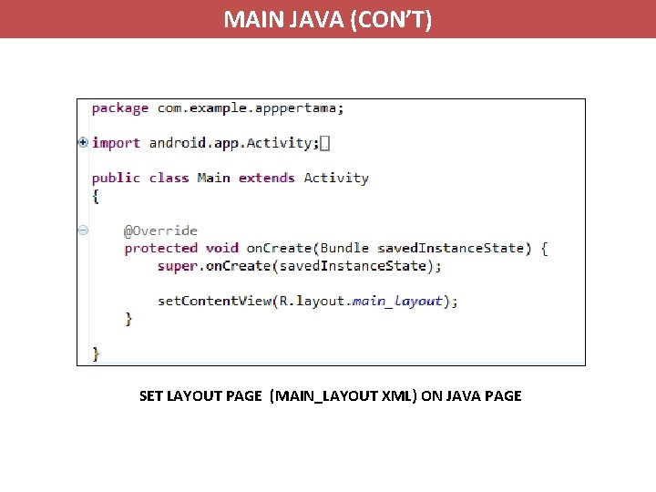 MAIN JAVA (CON’T) SET LAYOUT PAGE (MAIN_LAYOUT XML) ON JAVA PAGE 