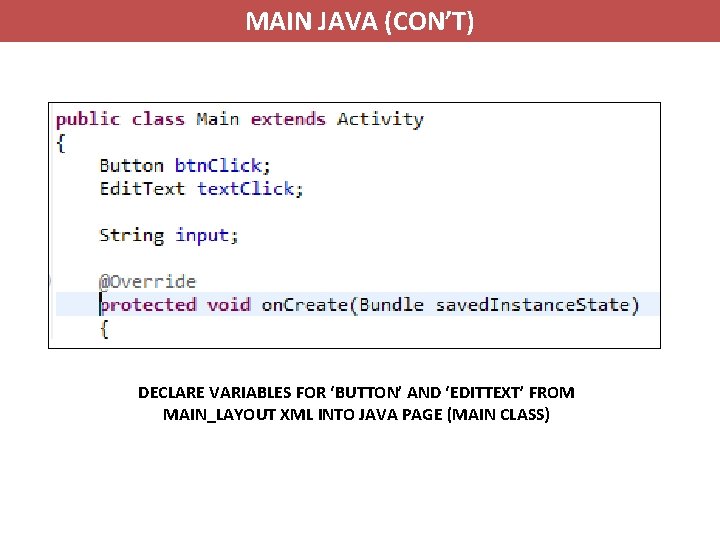 MAIN JAVA (CON’T) DECLARE VARIABLES FOR ‘BUTTON’ AND ‘EDITTEXT’ FROM MAIN_LAYOUT XML INTO JAVA