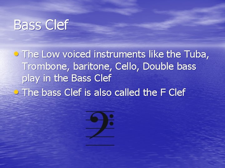 Bass Clef • The Low voiced instruments like the Tuba, Trombone, baritone, Cello, Double