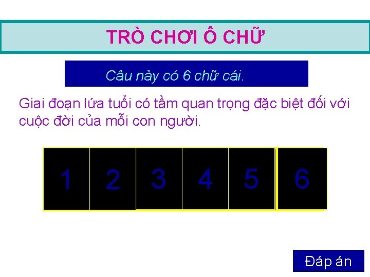 TRÒ CHƠI Ô CHỮ Câu này có 6 chữ cái. Giai đoạn lứa tuổi