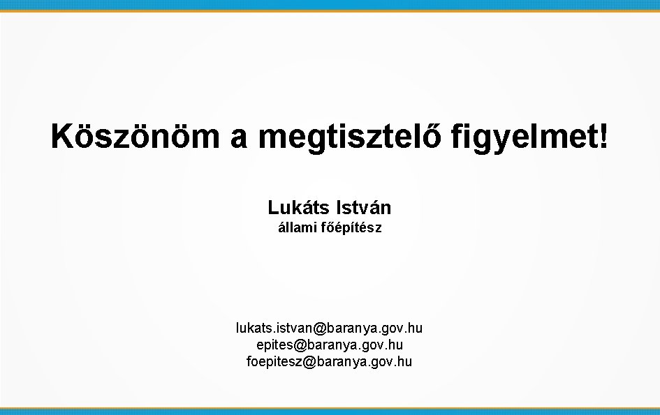 Köszönöm a megtisztelő figyelmet! Lukáts István állami főépítész lukats. istvan@baranya. gov. hu epites@baranya. gov.