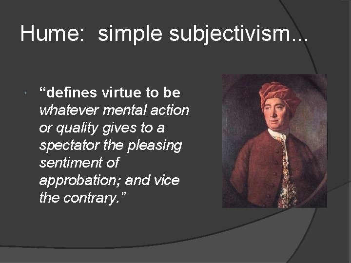Hume: simple subjectivism. . . “defines virtue to be whatever mental action or quality
