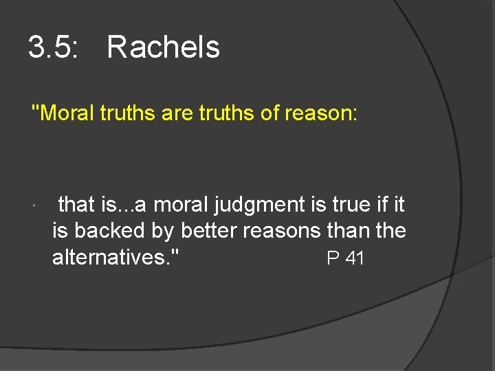 3. 5: Rachels "Moral truths are truths of reason: that is. . . a