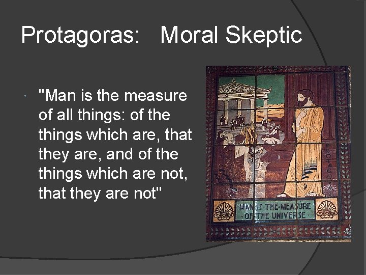 Protagoras: Moral Skeptic "Man is the measure of all things: of the things which