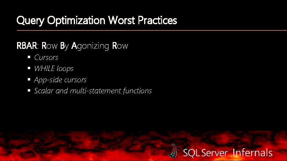 Query Optimization Worst Practices RBAR: Row By Agonizing Row § § Cursors WHILE loops