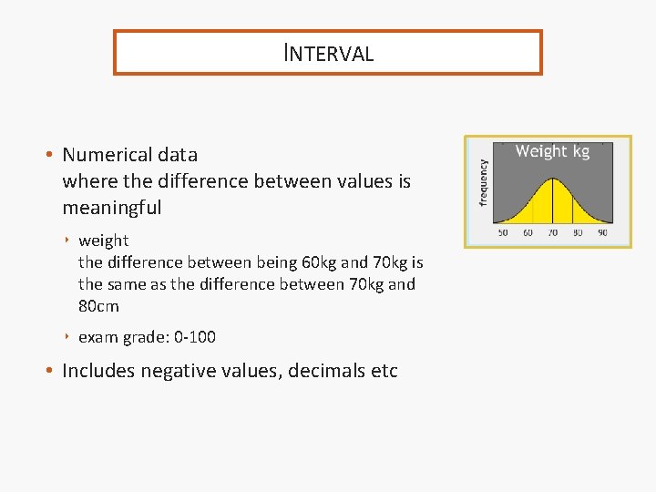 INTERVAL • Numerical data where the difference between values is meaningful ‣ weight the