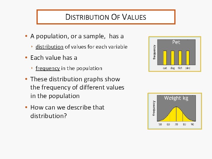 DISTRIBUTION OF VALUES • A population, or a sample, has a ‣ distribution of