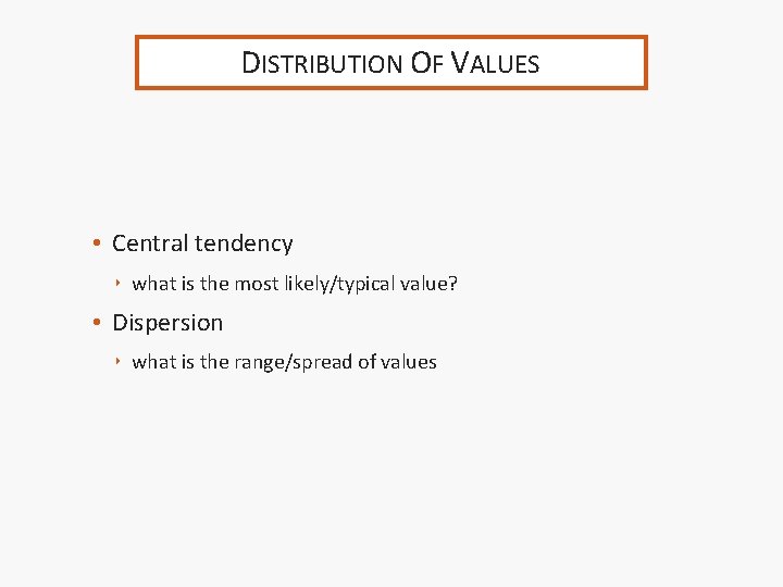 DISTRIBUTION OF VALUES • Central tendency ‣ what is the most likely/typical value? •