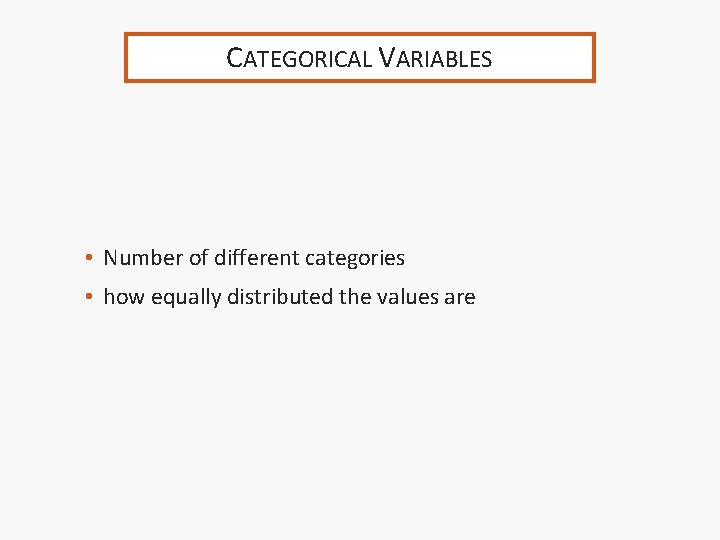 CATEGORICAL VARIABLES • Number of different categories • how equally distributed the values are
