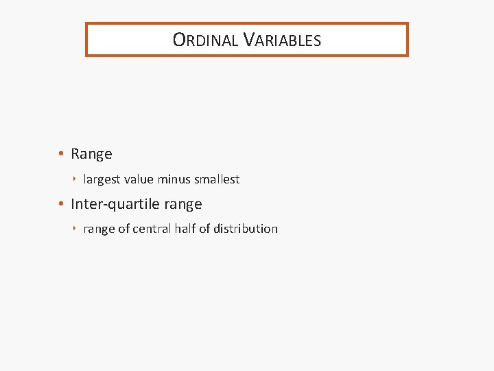 ORDINAL VARIABLES • Range ‣ largest value minus smallest • Inter-quartile range ‣ range