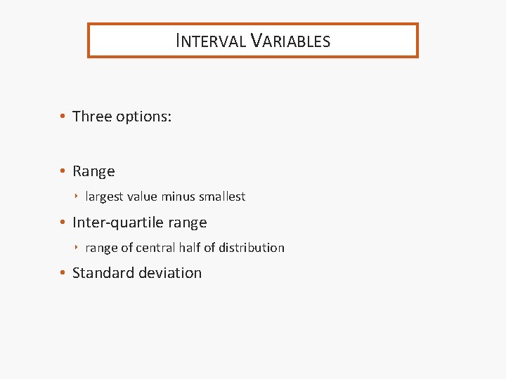 INTERVAL VARIABLES • Three options: • Range ‣ largest value minus smallest • Inter-quartile